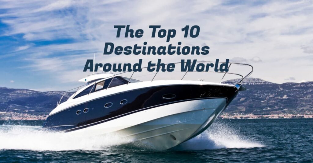 The Top 10 Boating Destinations Around the World Explore the Best Waters on Earth
