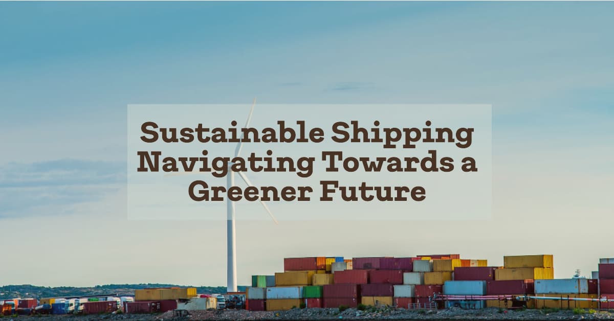 Navigating towards a Greener Future: The Importance of Sustainable Shipping