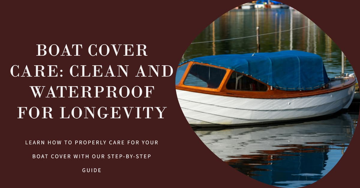 Step-by-Step: How to Clean and Waterproof Your Boat Cover for Longevity